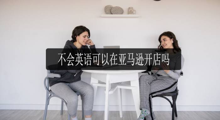 我不會(huì)英語可以在亞馬遜上開店嗎？